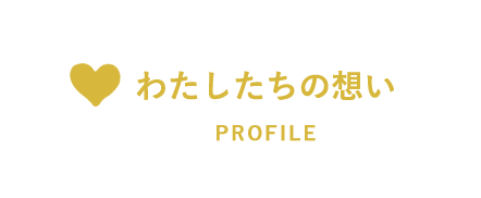 わたしたちの想い PROFILE