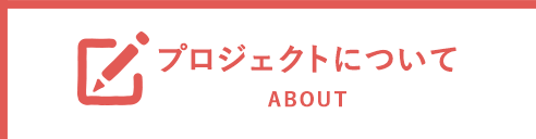 ABOUT プロジェクトについて