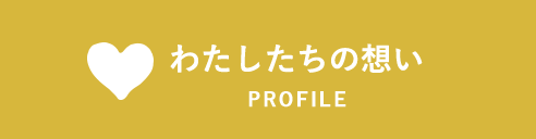 PROFILE わたしたちの想い