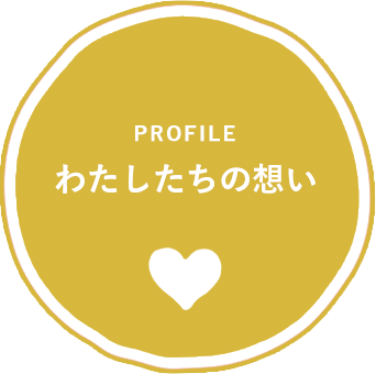 わたしたちの想い｜PROFILE