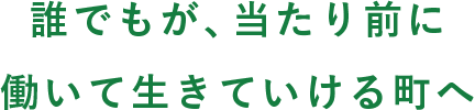 誰でもが、当たり前に働いて生きていける町へ